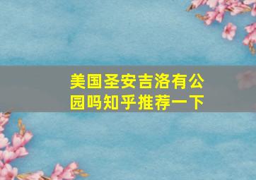 美国圣安吉洛有公园吗知乎推荐一下