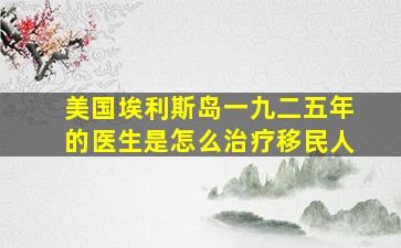 美国埃利斯岛一九二五年的医生是怎么治疗移民人