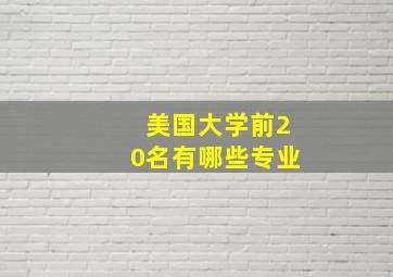 美国大学前20名有哪些专业