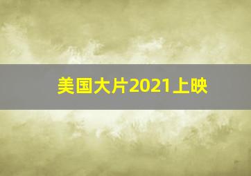 美国大片2021上映