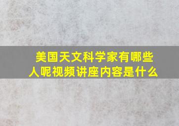 美国天文科学家有哪些人呢视频讲座内容是什么