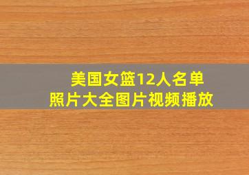 美国女篮12人名单照片大全图片视频播放