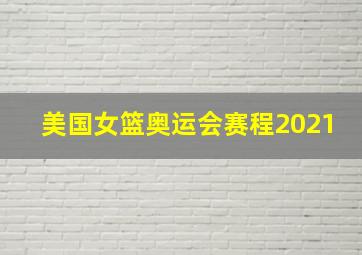 美国女篮奥运会赛程2021