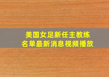 美国女足新任主教练名单最新消息视频播放