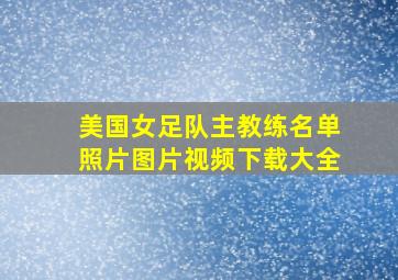 美国女足队主教练名单照片图片视频下载大全