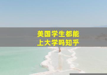 美国学生都能上大学吗知乎