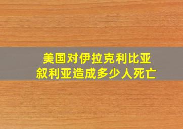 美国对伊拉克利比亚叙利亚造成多少人死亡