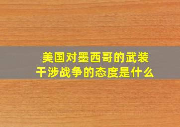 美国对墨西哥的武装干涉战争的态度是什么