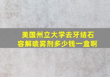 美国州立大学去牙结石容解喷雾剂多少钱一盒啊