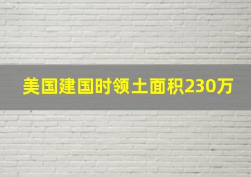 美国建国时领土面积230万