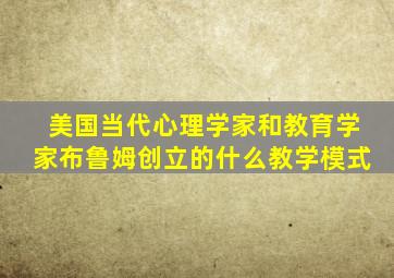 美国当代心理学家和教育学家布鲁姆创立的什么教学模式