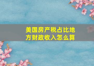 美国房产税占比地方财政收入怎么算