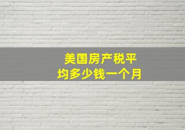 美国房产税平均多少钱一个月