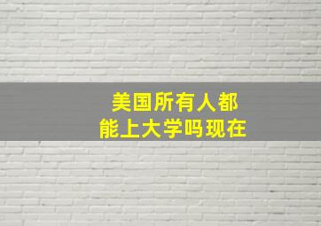 美国所有人都能上大学吗现在