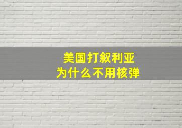 美国打叙利亚为什么不用核弹