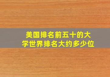 美国排名前五十的大学世界排名大约多少位