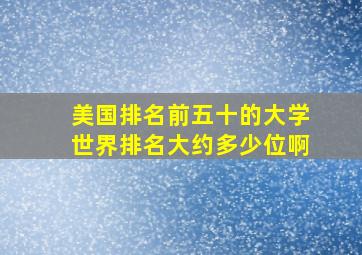 美国排名前五十的大学世界排名大约多少位啊