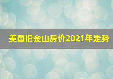 美国旧金山房价2021年走势