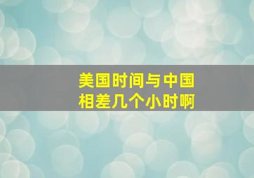 美国时间与中国相差几个小时啊