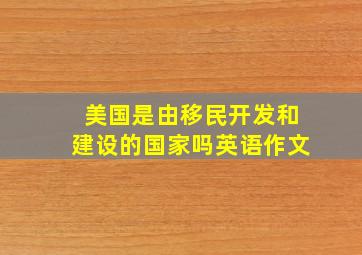 美国是由移民开发和建设的国家吗英语作文