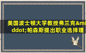 美国波士顿大学教授弗兰克·帕森斯提出职业选择理论是