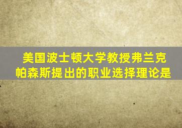 美国波士顿大学教授弗兰克帕森斯提出的职业选择理论是