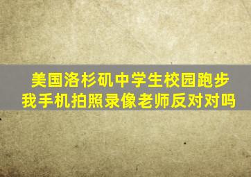 美国洛杉矶中学生校园跑步我手机拍照录像老师反对对吗