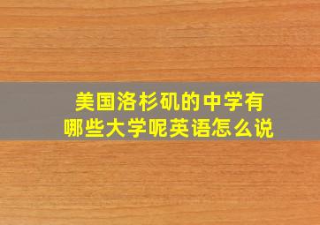 美国洛杉矶的中学有哪些大学呢英语怎么说