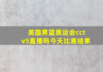 美国男篮奥运会cctv5直播吗今天比赛结果