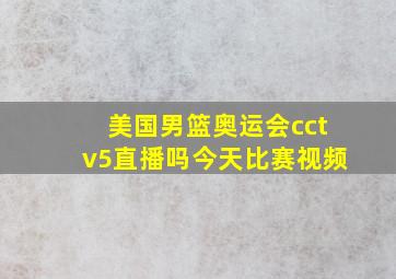 美国男篮奥运会cctv5直播吗今天比赛视频