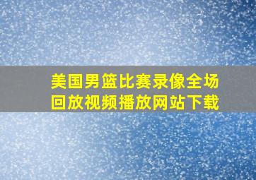 美国男篮比赛录像全场回放视频播放网站下载