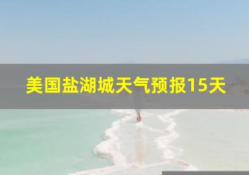 美国盐湖城天气预报15天