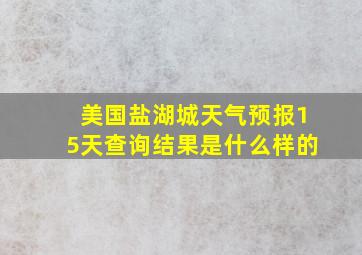 美国盐湖城天气预报15天查询结果是什么样的