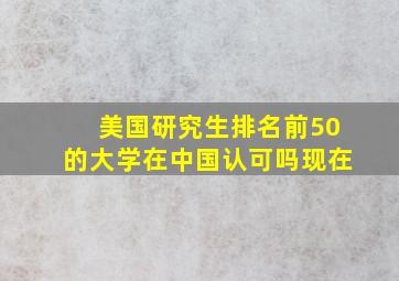 美国研究生排名前50的大学在中国认可吗现在