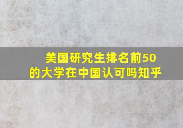 美国研究生排名前50的大学在中国认可吗知乎