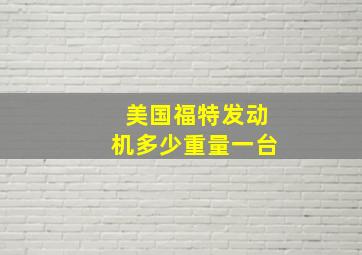 美国福特发动机多少重量一台