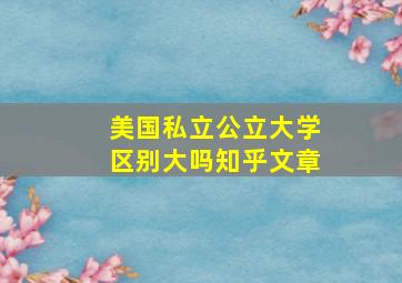 美国私立公立大学区别大吗知乎文章