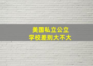 美国私立公立学校差别大不大