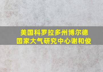 美国科罗拉多州博尔德囯家大气研究中心谢和俊