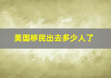 美国移民出去多少人了