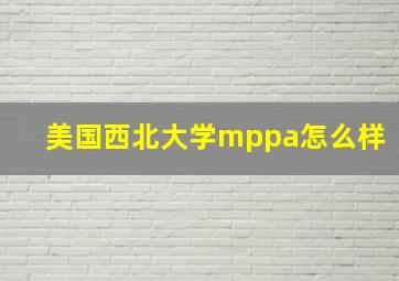 美国西北大学mppa怎么样