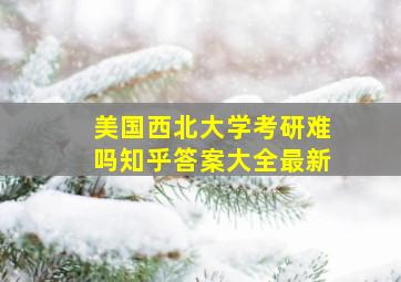 美国西北大学考研难吗知乎答案大全最新