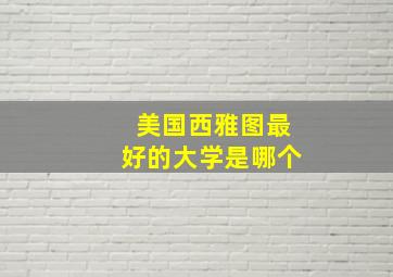 美国西雅图最好的大学是哪个