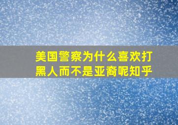 美国警察为什么喜欢打黑人而不是亚裔呢知乎