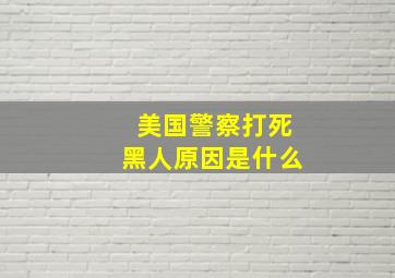 美国警察打死黑人原因是什么