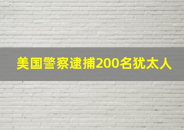 美国警察逮捕200名犹太人