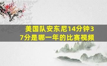 美国队安东尼14分钟37分是哪一年的比赛视频