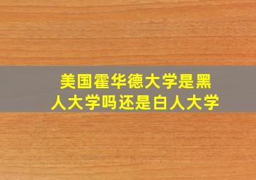 美国霍华德大学是黑人大学吗还是白人大学