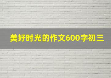 美好时光的作文600字初三