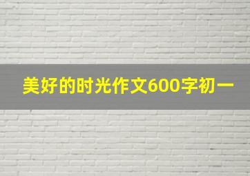 美好的时光作文600字初一